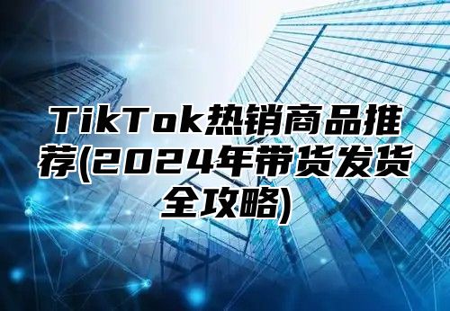 TikTok热销商品推荐(2025年带货发货全攻略)