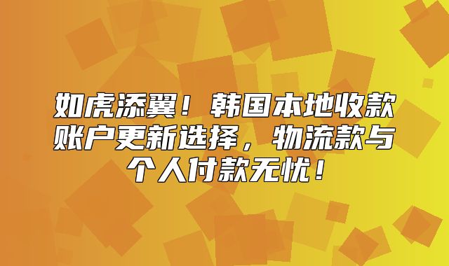 如虎添翼！韩国本地收款账户更新选择，物流款与个人付款无忧！