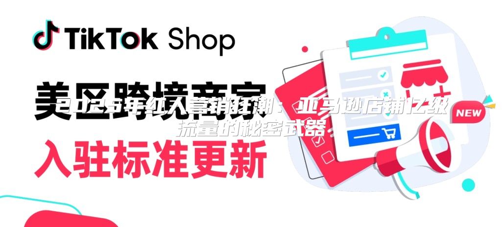 2025年红人营销狂潮：亚马逊店铺亿级流量的秘密武器
