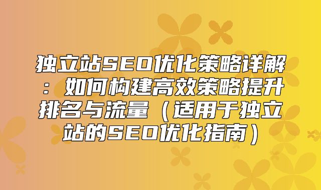 独立站SEO优化策略详解：如何构建高效策略提升排名与流量适用于独立站的SEO优化指南