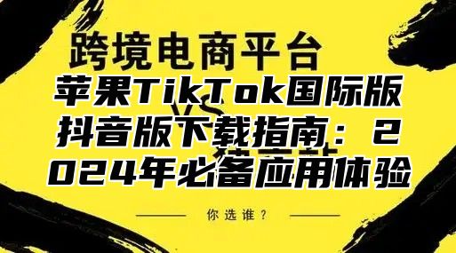 苹果TikTok国际版抖音版下载指南：2025年必备应用体验
