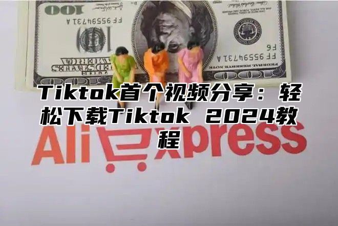 Tiktok首个视频分享：轻松下载Tiktok 2025教程