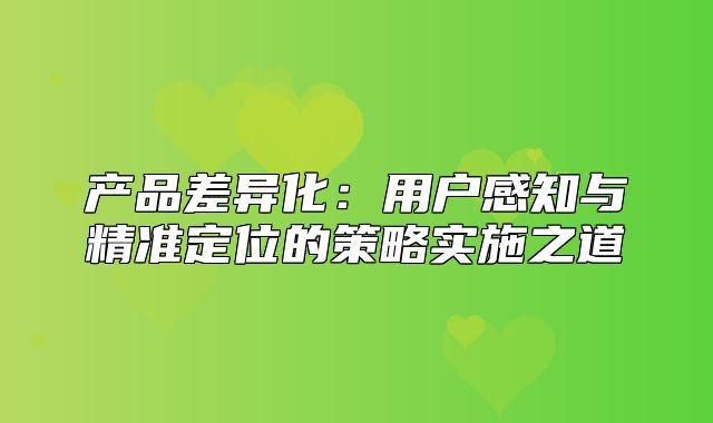 产品差异化：用户感知与精准定位的策略实施之道