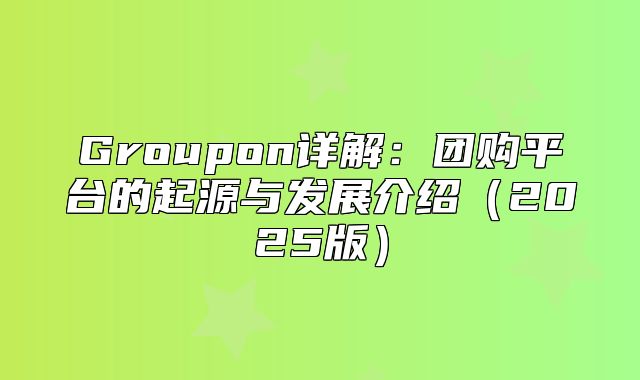 Groupon详解：团购平台的起源与发展介绍2025版