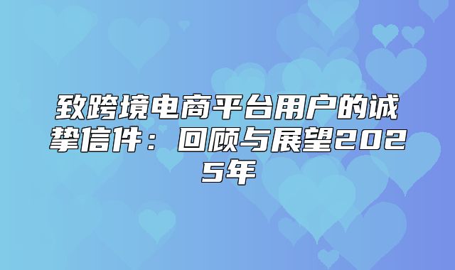 致跨境电商平台用户的诚挚信件：回顾与展望2025年
