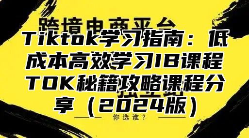 Tiktok学习指南：低成本高效学习IB课程TOK秘籍攻略课程分享2025版