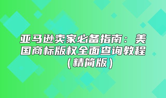 亚马逊卖家必备指南：美国商标版权全面查询教程精简版