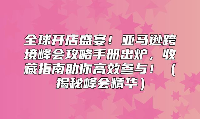 全球开店盛宴！亚马逊跨境峰会攻略手册出炉，收藏指南助你高效参与！揭秘峰会精华
