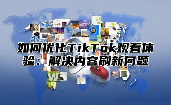 如何优化TikTok观看体验：解决内容刷新问题