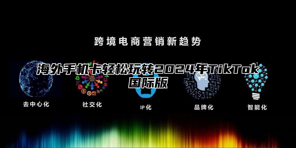 海外手机卡轻松玩转2025年TikTok国际版