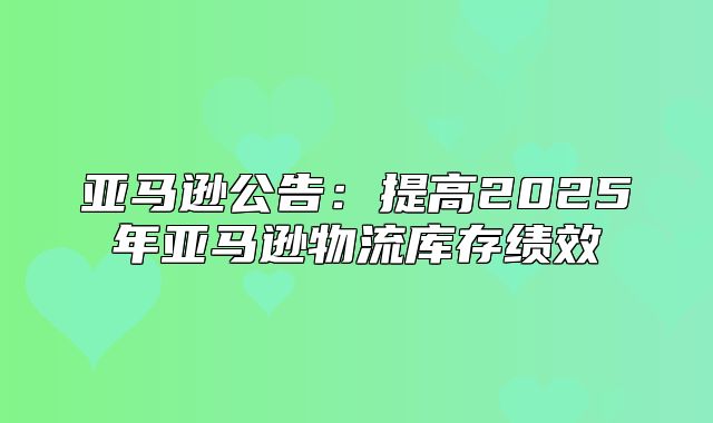 亚马逊公告：提高2025年亚马逊物流库存绩效