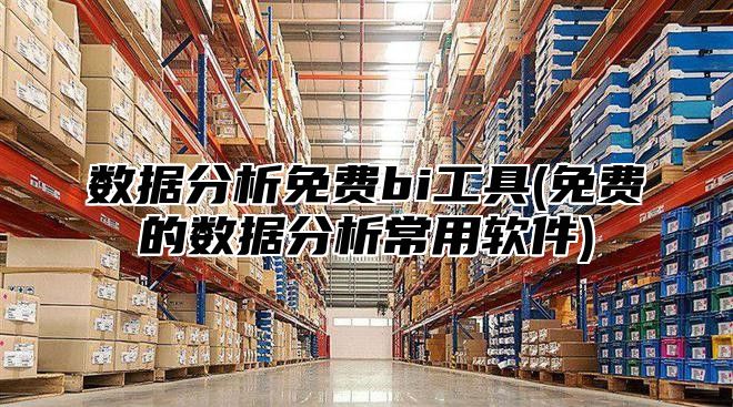 数据分析免费bi工具(免费的数据分析常用软件)