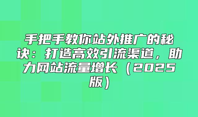 手把手教你站外推广的秘诀：打造高效引流渠道，助力网站流量增长2025版