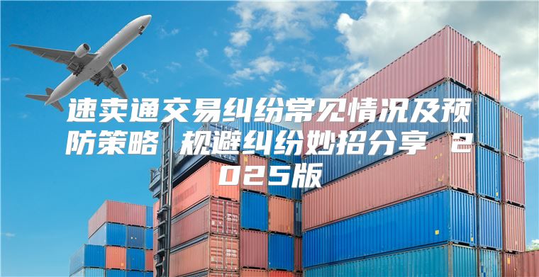 速卖通交易纠纷常见情况及预防策略 规避纠纷妙招分享 2025版