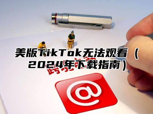 美版TikTok无法观看2025年下载指南