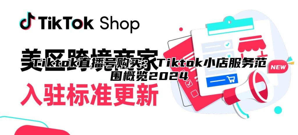 Tiktok直播号购买：Tiktok小店服务范围概览2025