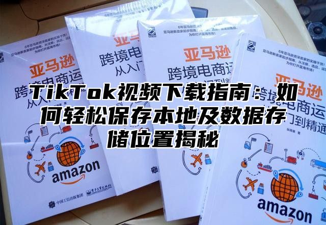 TikTok视频下载指南：如何轻松保存本地及数据存储位置揭秘