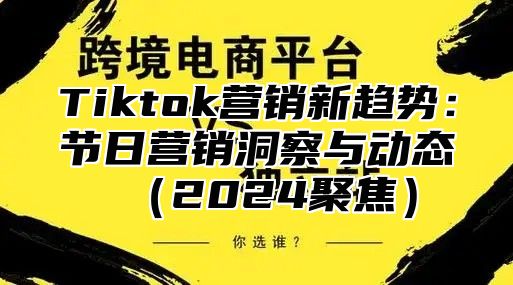 Tiktok营销新趋势：节日营销洞察与动态2025聚焦