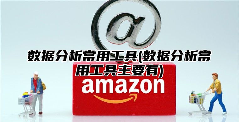 数据分析常用工具(数据分析常用工具主要有)