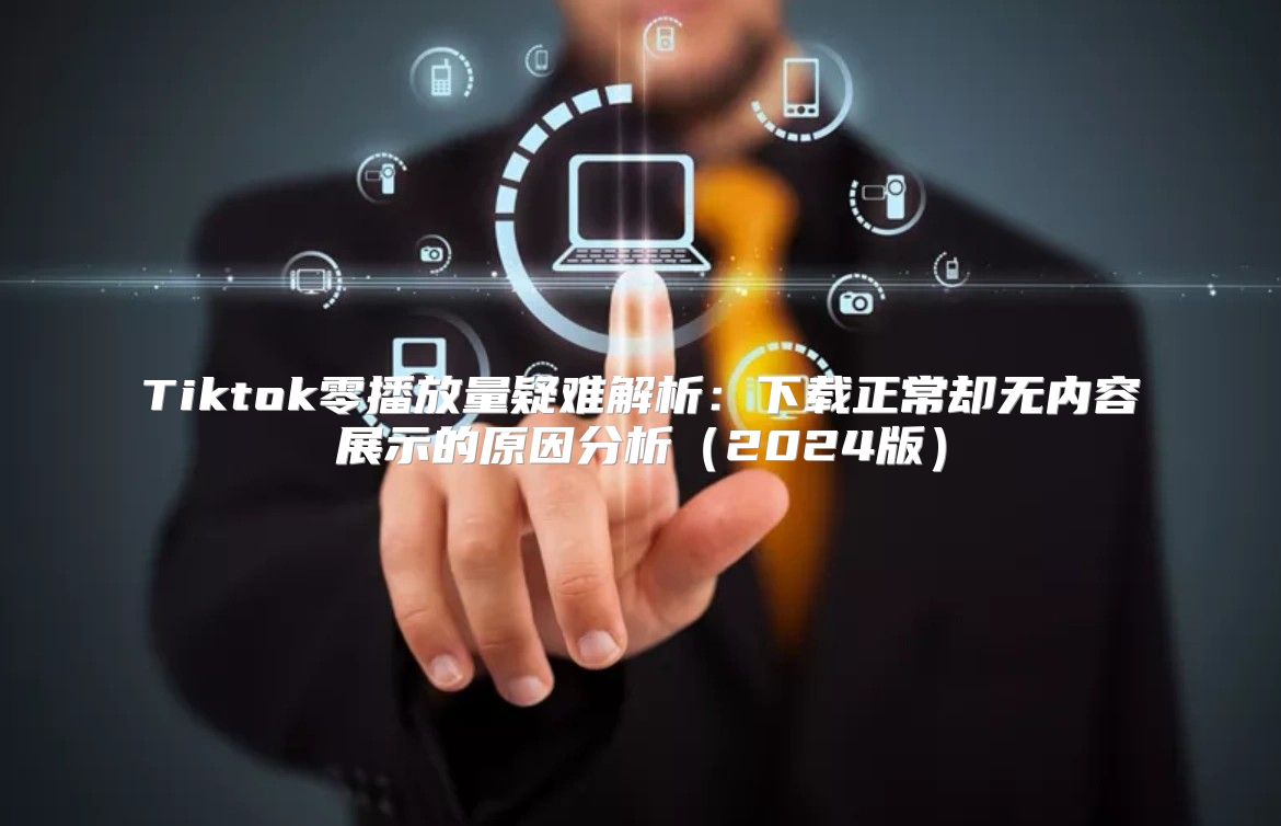 Tiktok零播放量疑难解析：下载正常却无内容展示的原因分析2025版