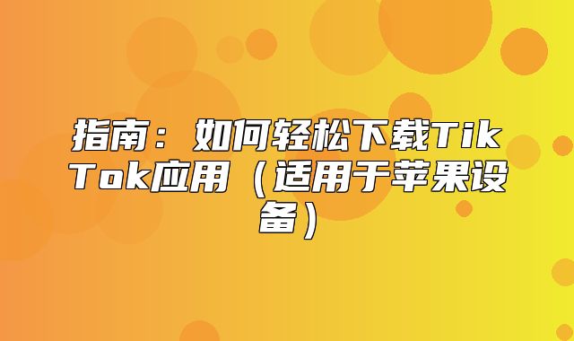 指南：如何轻松下载TikTok应用适用于苹果设备
