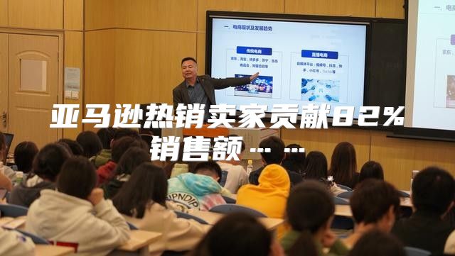 亚马逊热销卖家贡献82%销售额……