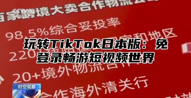 玩转TikTok日本版：免登录畅游短视频世界