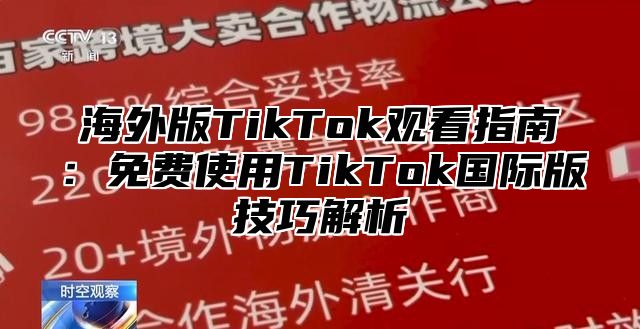 海外版TikTok观看指南：免费使用TikTok国际版技巧解析