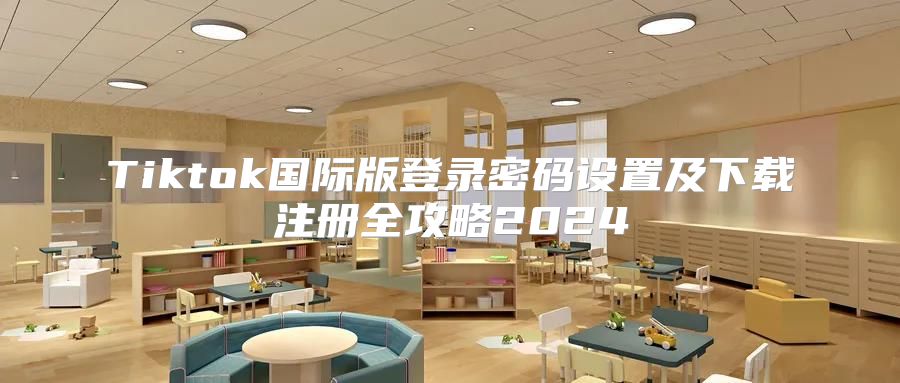 Tiktok国际版登录密码设置及下载注册全攻略2025