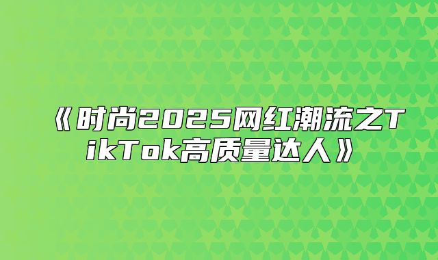 时尚2025网红潮流之TikTok高质量达人