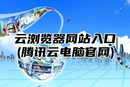 云浏览器网站入口(腾讯云电脑官网)