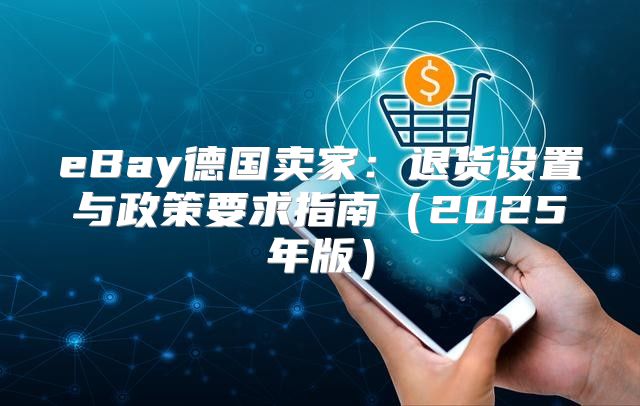 eBay德国卖家：退货设置与政策要求指南2025年版