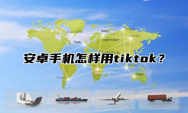 安卓手机怎样用tiktok？