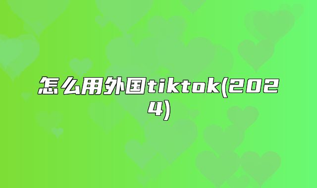 怎么用外国tiktok(2025)