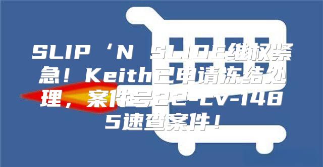 SLIP‘N SLIDE维权紧急！Keith已申请冻结处理，案件号22-cv-1485速查案件！