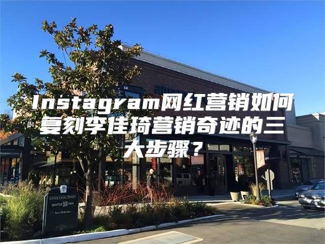 Instagram网红营销如何复刻李佳琦营销奇迹的三大步骤？