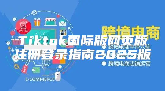 Tiktok国际版网页版注册登录指南2025版