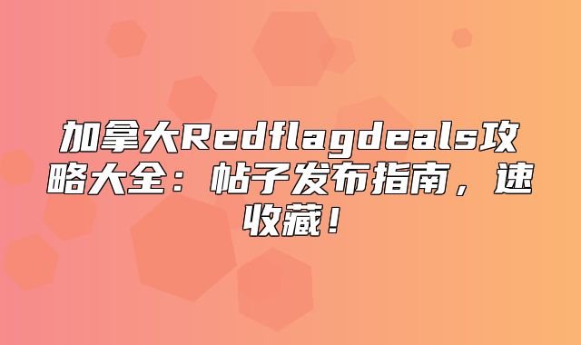加拿大Redflagdeals攻略大全：帖子发布指南，速收藏！