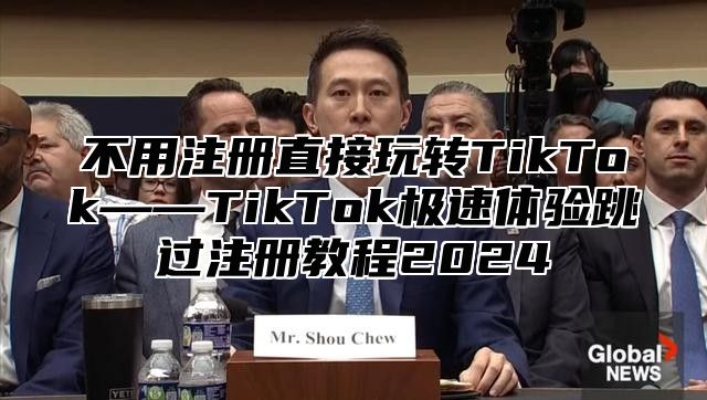 不用注册直接玩转TikTok——TikTok极速体验跳过注册教程2025