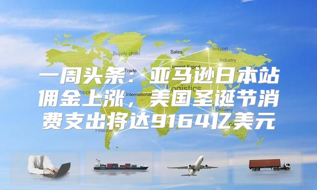 一周头条：亚马逊日本站佣金上涨，美国圣诞节消费支出将达9164亿美元
