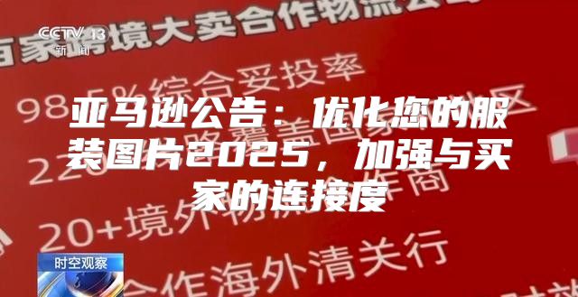 亚马逊公告：优化您的服装图片2025，加强与买家的连接度