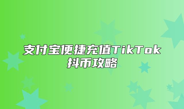 支付宝便捷充值TikTok抖币攻略