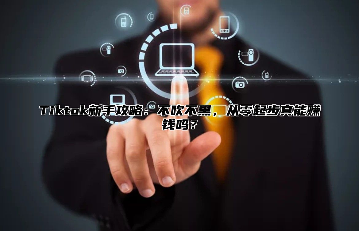Tiktok新手攻略：不吹不黑，从零起步真能赚钱吗？