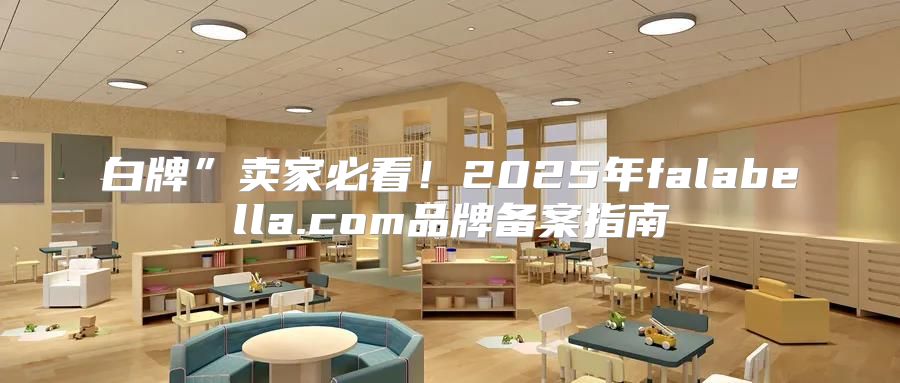 白牌”卖家必看！2025年falabella.com品牌备案指南