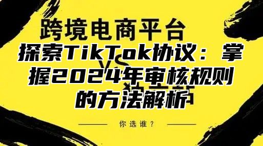 探索TikTok协议：掌握2025年审核规则的方法解析