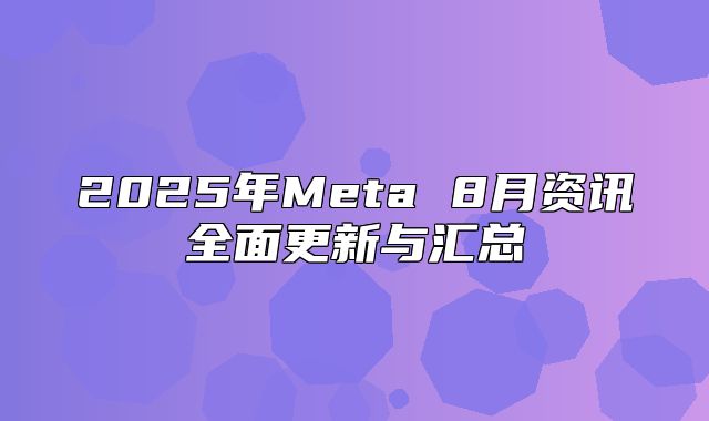 2025年Meta 8月资讯全面更新与汇总