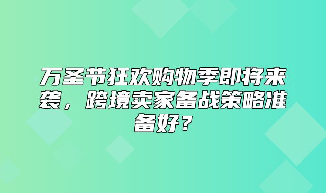 万圣节狂欢购物季即将来袭，跨境卖家备战策略准备好？