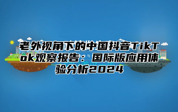 老外视角下的中国抖音TikTok观察报告：国际版应用体验分析2025