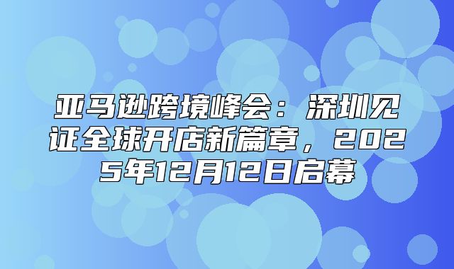亚马逊跨境峰会：深圳见证全球开店新篇章，2025年12月12日启幕
