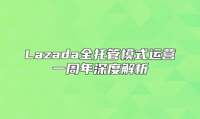 Lazada全托管模式运营一周年深度解析